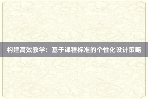 构建高效教学：基于课程标准的个性化设计策略