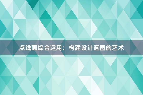 点线面综合运用：构建设计蓝图的艺术