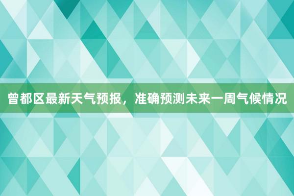 曾都区最新天气预报，准确预测未来一周气候情况