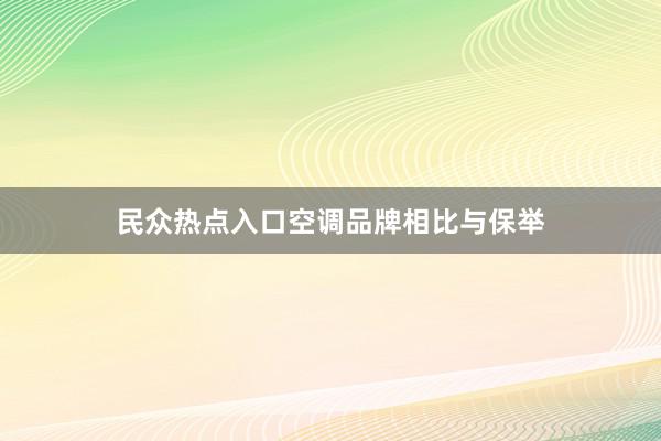 民众热点入口空调品牌相比与保举